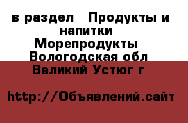  в раздел : Продукты и напитки » Морепродукты . Вологодская обл.,Великий Устюг г.